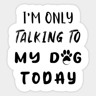 I'm Only Talking To My Dog Today Sticker